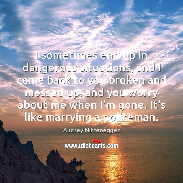 I sometimes end up in dangerous situations, and I come back to Audrey Niffenegger Picture Quote