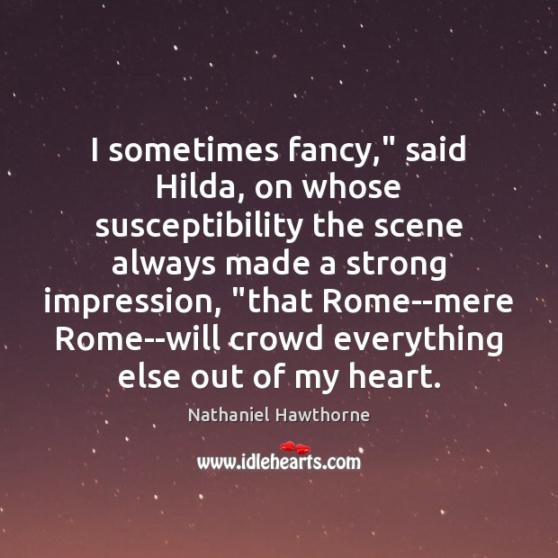 I sometimes fancy,” said Hilda, on whose susceptibility the scene always made Nathaniel Hawthorne Picture Quote