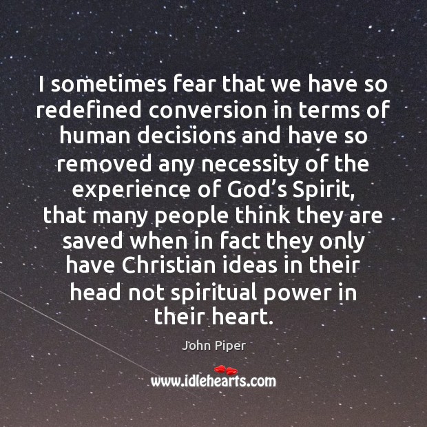 I sometimes fear that we have so redefined conversion in terms of John Piper Picture Quote