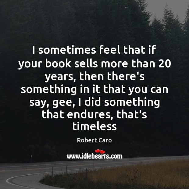 I sometimes feel that if your book sells more than 20 years, then Robert Caro Picture Quote