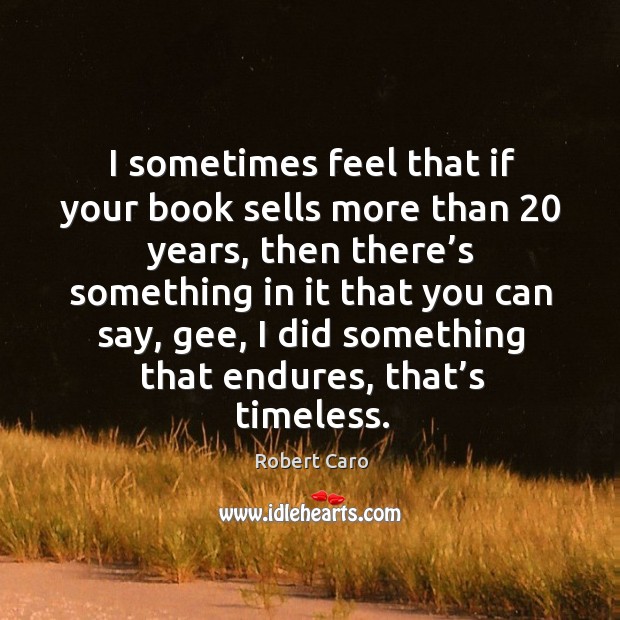 I sometimes feel that if your book sells more than 20 years, then there’s something in it Robert Caro Picture Quote