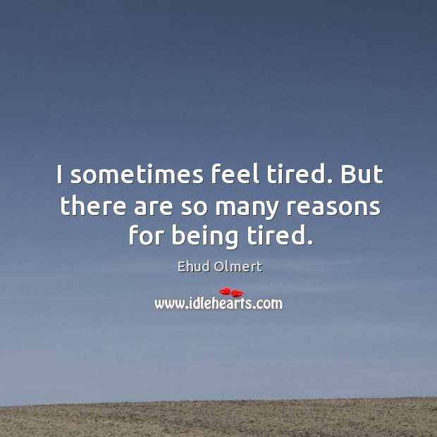 I sometimes feel tired. But there are so many reasons for being tired. Image