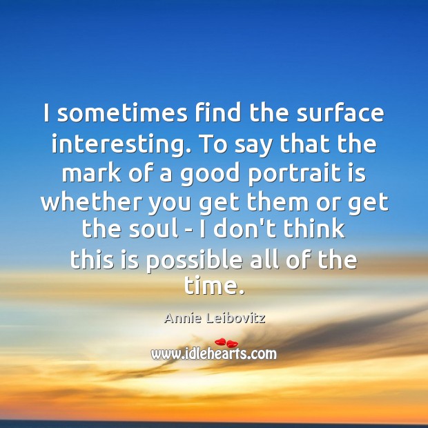 I sometimes find the surface interesting. To say that the mark of Annie Leibovitz Picture Quote