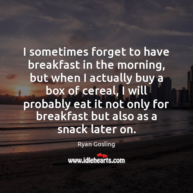 I sometimes forget to have breakfast in the morning, but when I Ryan Gosling Picture Quote