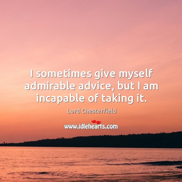 I sometimes give myself admirable advice, but I am incapable of taking it. Image