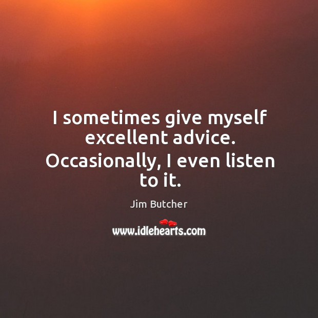 I sometimes give myself excellent advice. Occasionally, I even listen to it. Jim Butcher Picture Quote