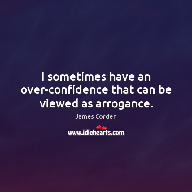 I sometimes have an over-confidence that can be viewed as arrogance. James Corden Picture Quote