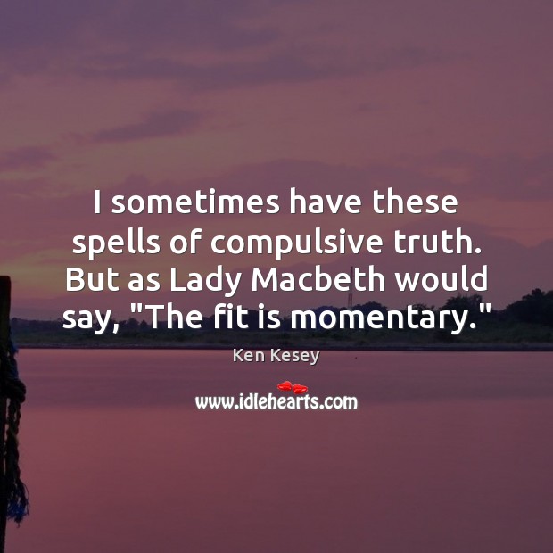I sometimes have these spells of compulsive truth. But as Lady Macbeth Ken Kesey Picture Quote