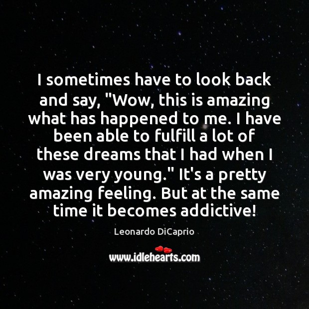 I sometimes have to look back and say, “Wow, this is amazing Leonardo DiCaprio Picture Quote