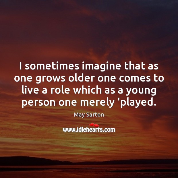 I sometimes imagine that as one grows older one comes to live May Sarton Picture Quote