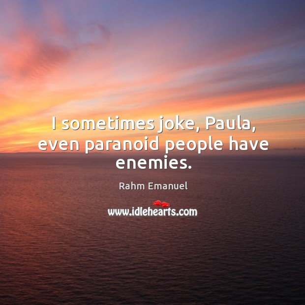 I sometimes joke, paula, even paranoid people have enemies. Rahm Emanuel Picture Quote