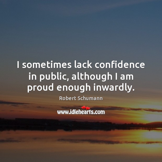 I sometimes lack confidence in public, although I am proud enough inwardly. Robert Schumann Picture Quote