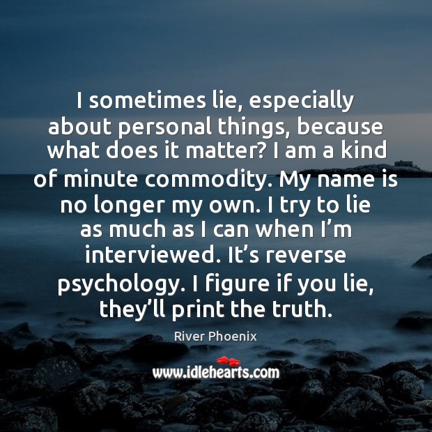 I sometimes lie, especially about personal things, because what does it matter? River Phoenix Picture Quote