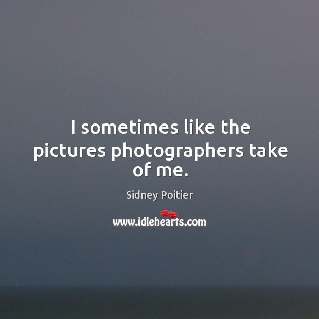 I sometimes like the pictures photographers take of me. Sidney Poitier Picture Quote