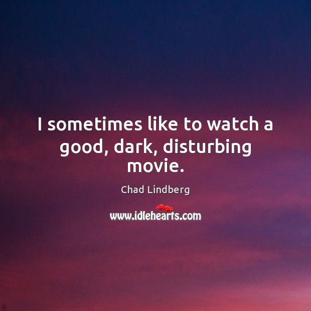 I sometimes like to watch a good, dark, disturbing movie. Chad Lindberg Picture Quote