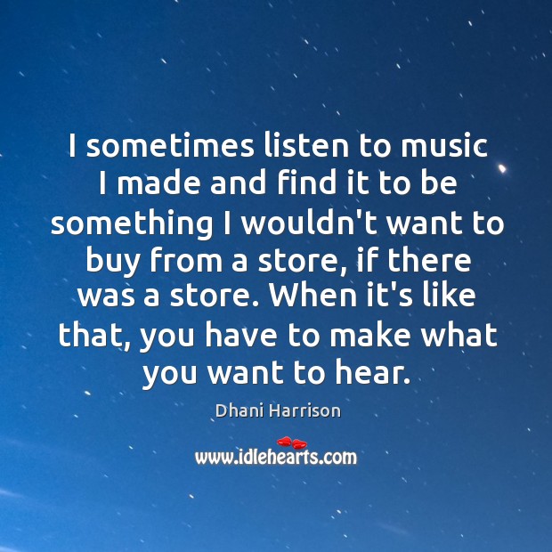 I sometimes listen to music I made and find it to be Dhani Harrison Picture Quote
