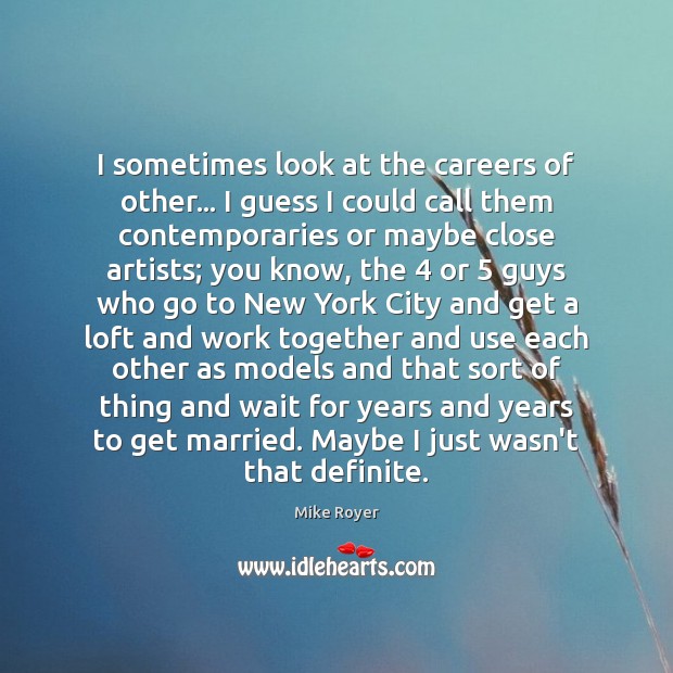 I sometimes look at the careers of other… I guess I could Mike Royer Picture Quote