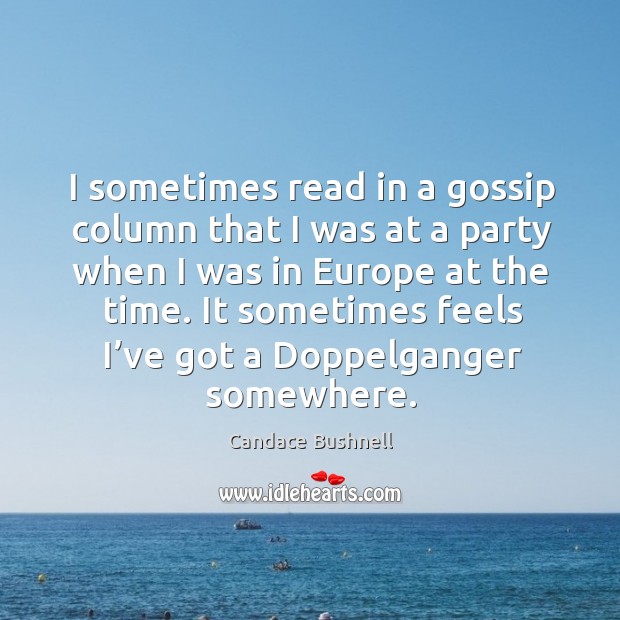 I sometimes read in a gossip column that I was at a party when I was in europe at the time. Candace Bushnell Picture Quote