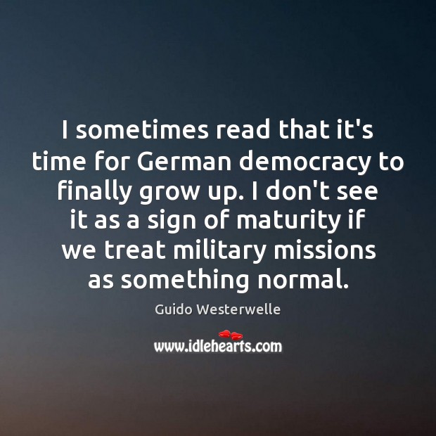 I sometimes read that it’s time for German democracy to finally grow Guido Westerwelle Picture Quote