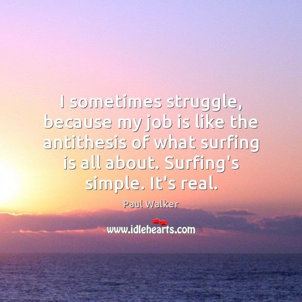 I sometimes struggle, because my job is like the antithesis of what Paul Walker Picture Quote