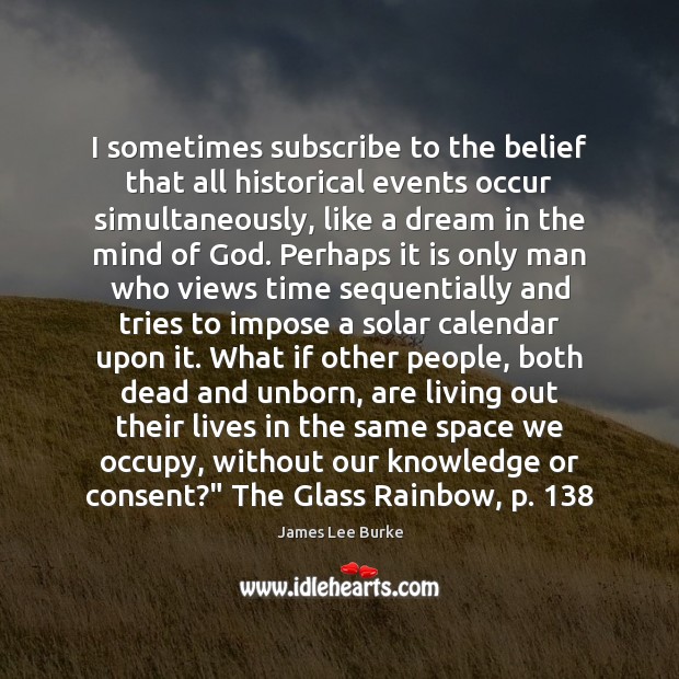 I sometimes subscribe to the belief that all historical events occur simultaneously, James Lee Burke Picture Quote
