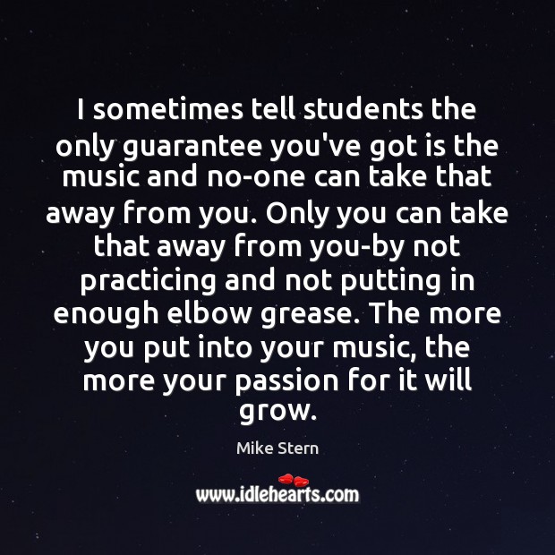 I sometimes tell students the only guarantee you’ve got is the music Passion Quotes Image
