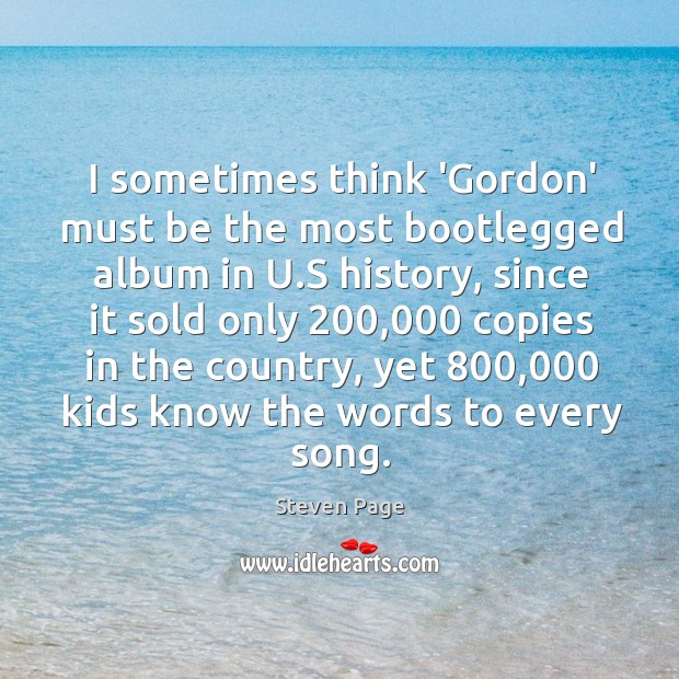 I sometimes think ‘Gordon’ must be the most bootlegged album in U. Steven Page Picture Quote