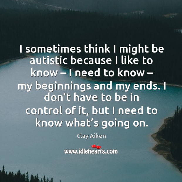 I sometimes think I might be autistic because I like to know – I need to know Clay Aiken Picture Quote