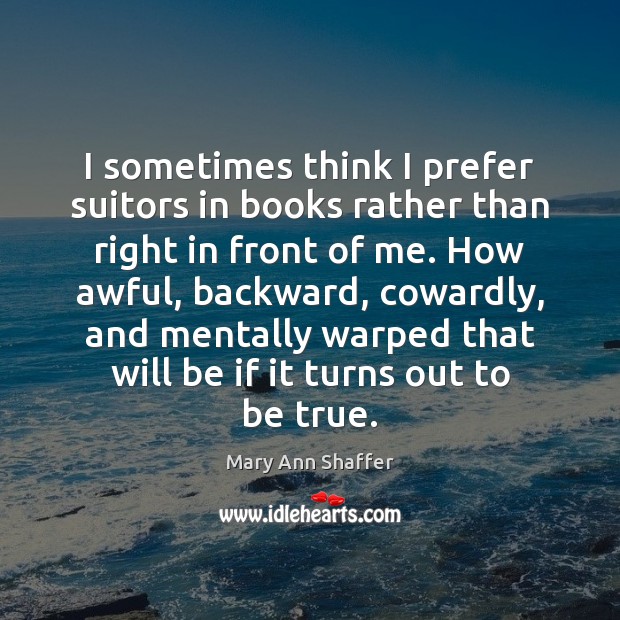 I sometimes think I prefer suitors in books rather than right in Mary Ann Shaffer Picture Quote