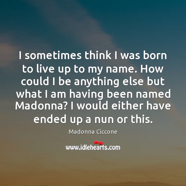 I sometimes think I was born to live up to my name. Madonna Ciccone Picture Quote