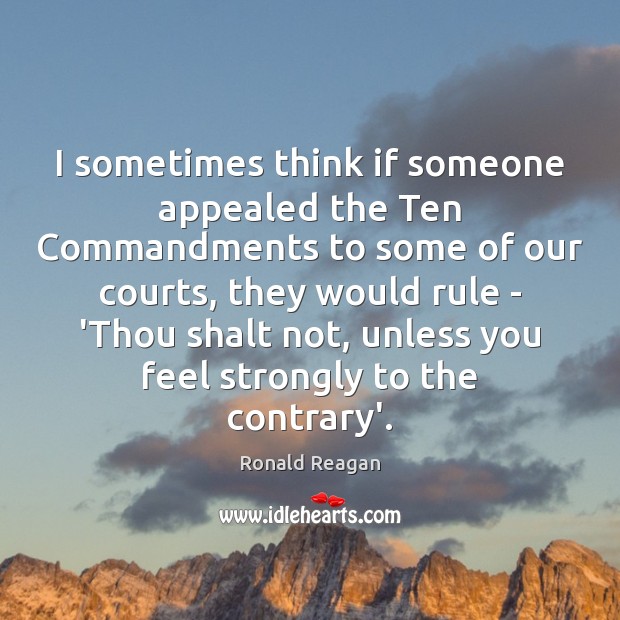 I sometimes think if someone appealed the Ten Commandments to some of Ronald Reagan Picture Quote