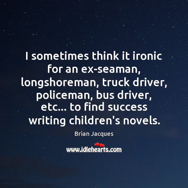 I sometimes think it ironic for an ex-seaman, longshoreman, truck driver, policeman, Brian Jacques Picture Quote