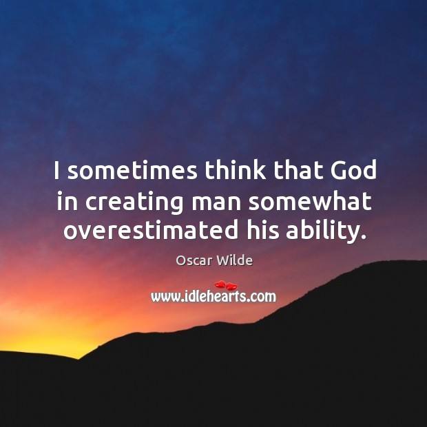 I sometimes think that God in creating man somewhat overestimated his ability. Oscar Wilde Picture Quote