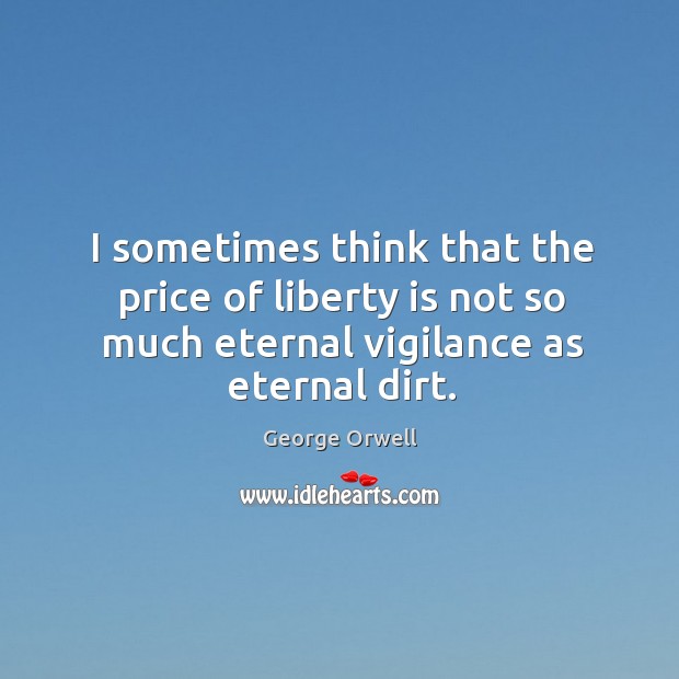 I sometimes think that the price of liberty is not so much eternal vigilance as eternal dirt. Image