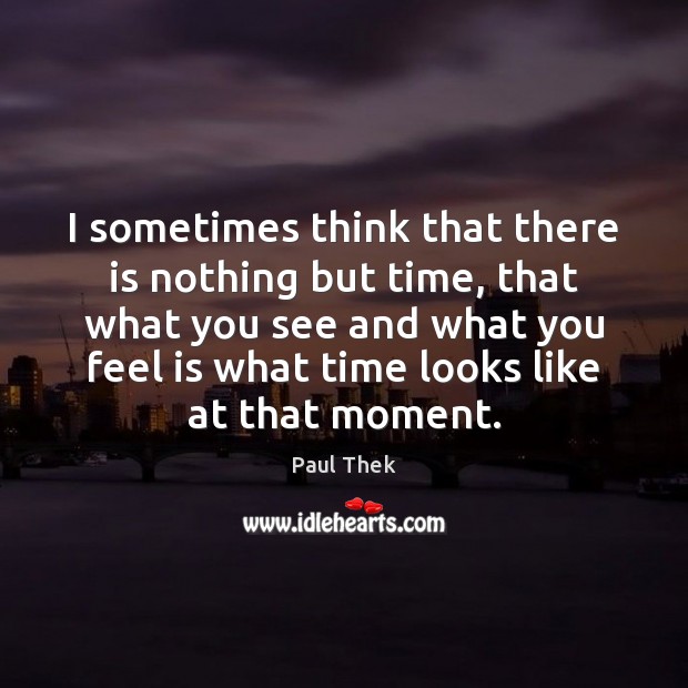 I sometimes think that there is nothing but time, that what you Paul Thek Picture Quote