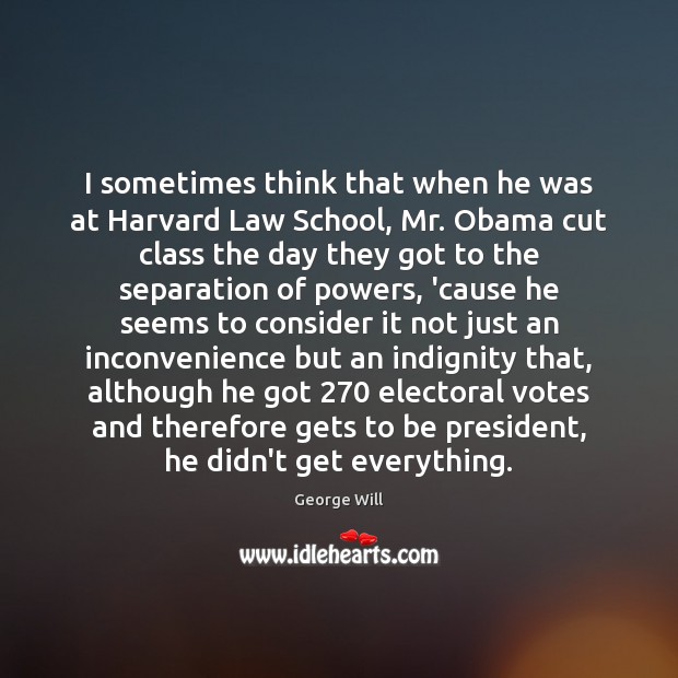 I sometimes think that when he was at Harvard Law School, Mr. George Will Picture Quote