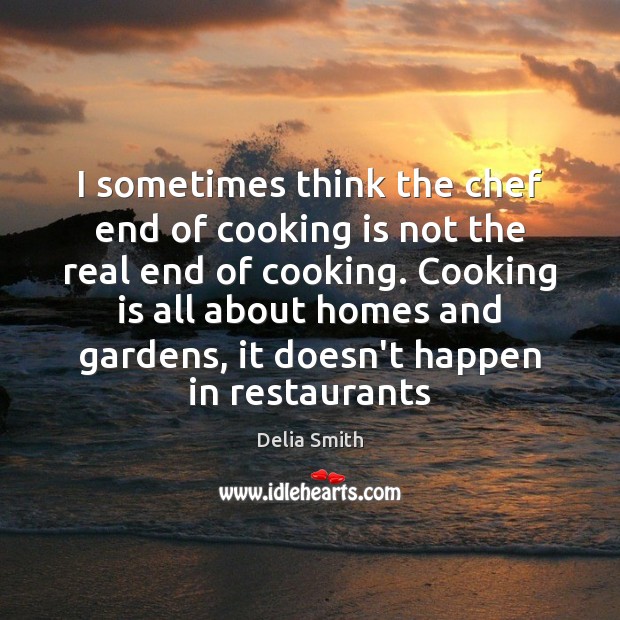 I sometimes think the chef end of cooking is not the real Delia Smith Picture Quote