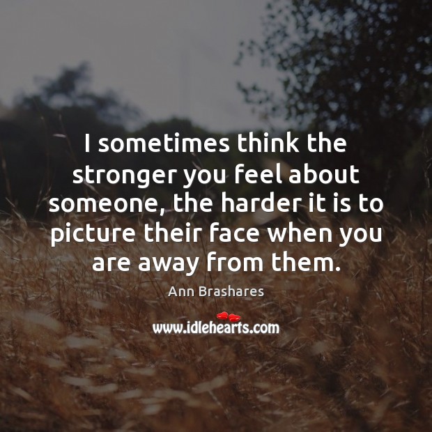 I sometimes think the stronger you feel about someone, the harder it Ann Brashares Picture Quote