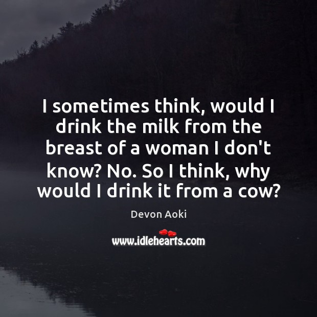 I sometimes think, would I drink the milk from the breast of Devon Aoki Picture Quote