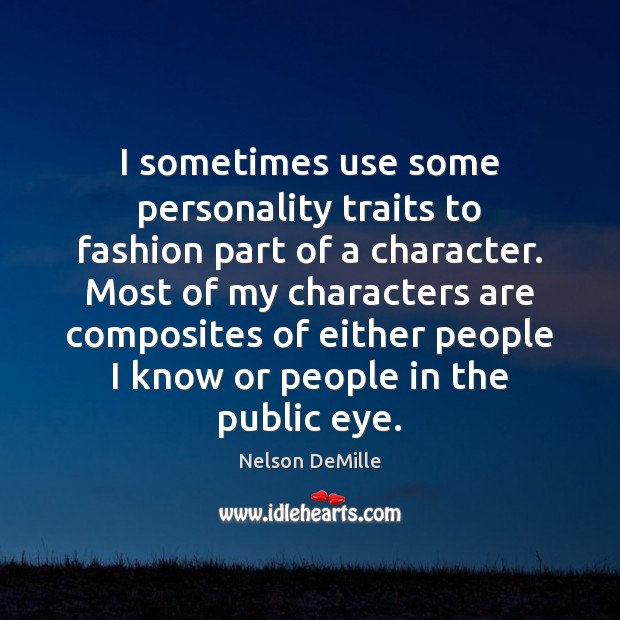 I sometimes use some personality traits to fashion part of a character. Nelson DeMille Picture Quote