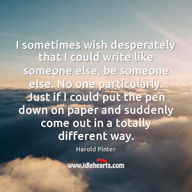 I sometimes wish desperately that I could write like someone else, be Harold Pinter Picture Quote