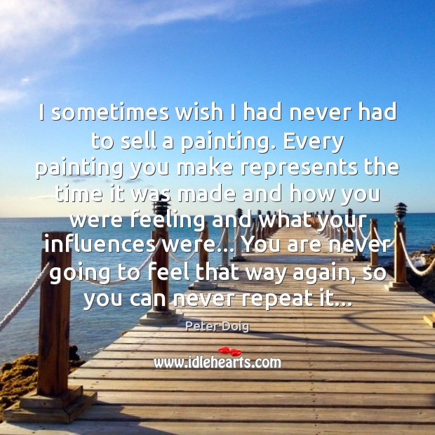I sometimes wish I had never had to sell a painting. Every Peter Doig Picture Quote