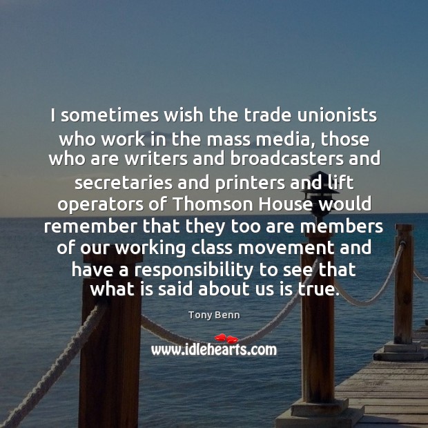 I sometimes wish the trade unionists who work in the mass media, Tony Benn Picture Quote