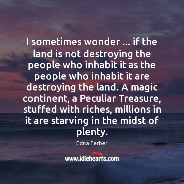 I sometimes wonder … if the land is not destroying the people who Edna Ferber Picture Quote