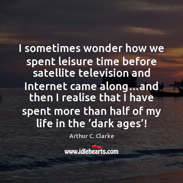 I sometimes wonder how we spent leisure time before satellite television and Arthur C. Clarke Picture Quote
