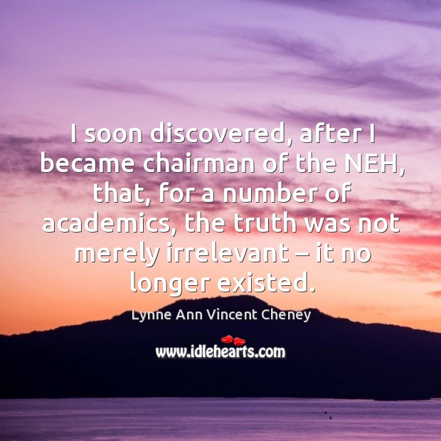 I soon discovered, after I became chairman of the neh, that, for a number of academics Lynne Ann Vincent Cheney Picture Quote