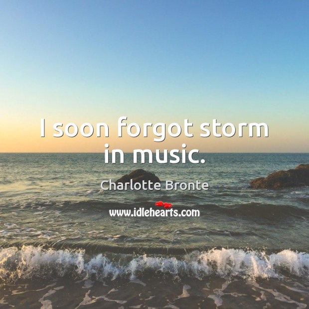 I soon forgot storm in music. Charlotte Bronte Picture Quote
