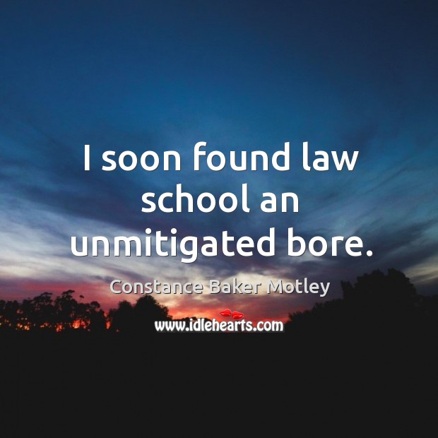 I soon found law school an unmitigated bore. Constance Baker Motley Picture Quote