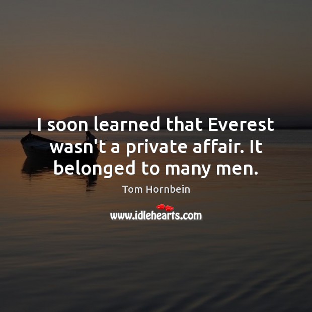 I soon learned that Everest wasn’t a private affair. It belonged to many men. Tom Hornbein Picture Quote