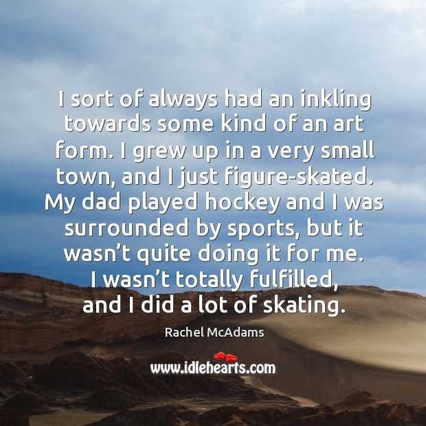 I sort of always had an inkling towards some kind of an art form. I grew up in a very small town Sports Quotes Image
